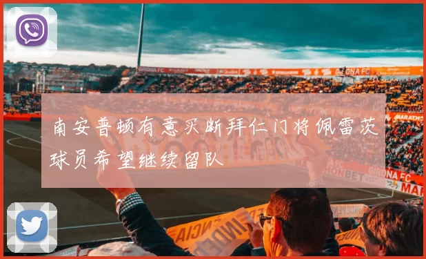 南安普顿有意买断拜仁门将佩雷茨球员希望继续留队