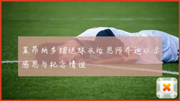 莱昂纳多赠送球衣给恩师乔迪以示感恩与纪念情谊