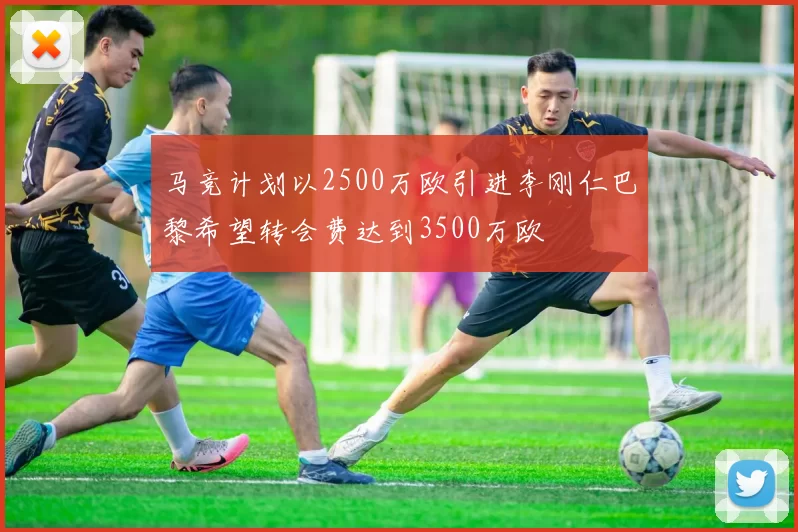 马竞计划以2500万欧引进李刚仁巴黎希望转会费达到3500万欧