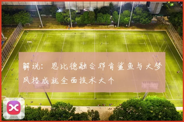 解说：恩比德融合邓肯鲨鱼与大梦风格成就全面技术大个