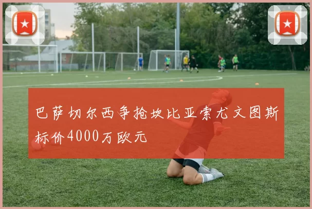 巴萨切尔西争抢坎比亚索尤文图斯标价4000万欧元