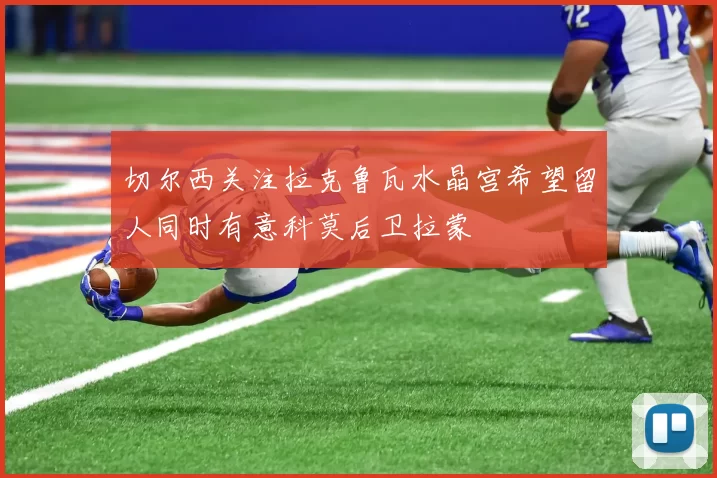 切尔西关注拉克鲁瓦水晶宫希望留人同时有意科莫后卫拉蒙