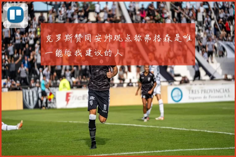 克罗斯赞同安帅观点称弗格森是唯一能给我建议的人