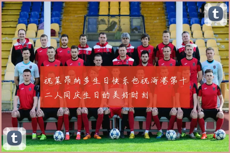 祝莱昂纳多生日快乐也祝海港第十二人同庆生日的美好时刻