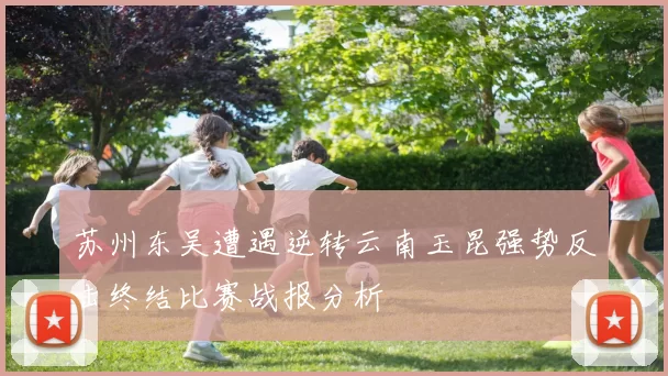 苏州东吴遭遇逆转云南玉昆强势反击终结比赛战报分析