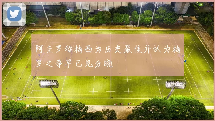 阿圭罗称梅西为历史最佳并认为梅罗之争早已见分晓